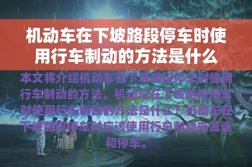 机动车在下坡路段停车时使用行车制动的方法是什么