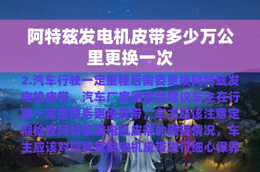 阿特兹发电机皮带多少万公里更换一次