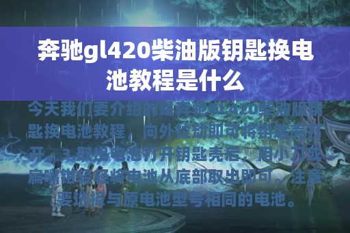 奔驰gl420柴油版钥匙换电池教程是什么