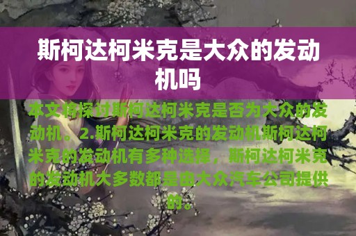 斯柯达柯米克是大众的发动机吗