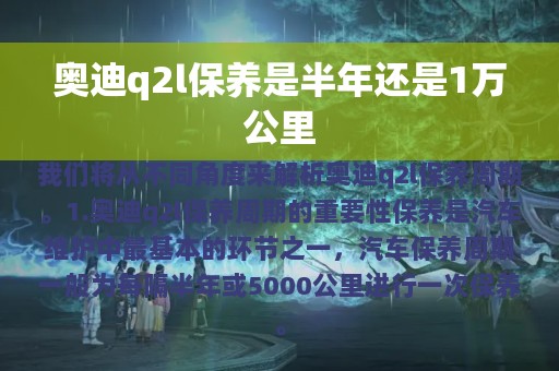 奥迪q2l保养是半年还是1万公里