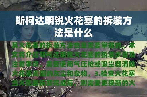 斯柯达明锐火花塞的拆装方法是什么