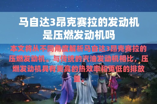 马自达3昂克赛拉的发动机是压燃发动机吗