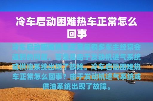 冷车启动困难热车正常怎么回事