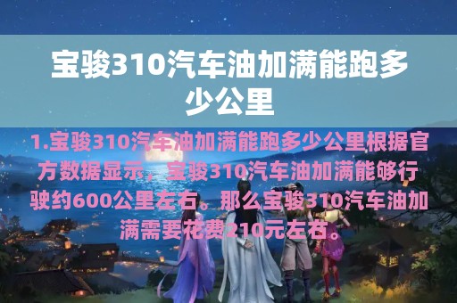 宝骏310汽车油加满能跑多少公里