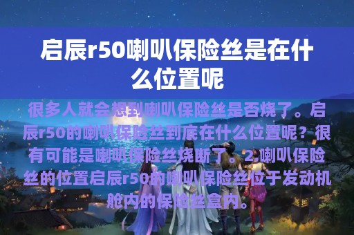 启辰r50喇叭保险丝是在什么位置呢