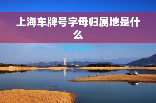 上海车牌号字母归属地是什么