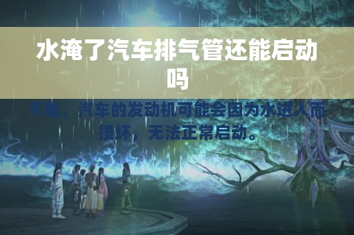 水淹了汽车排气管还能启动吗