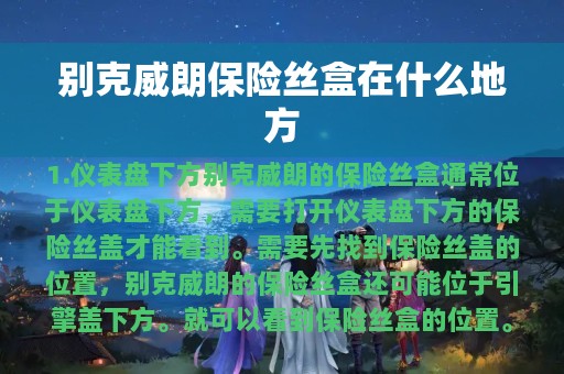 别克威朗保险丝盒在什么地方