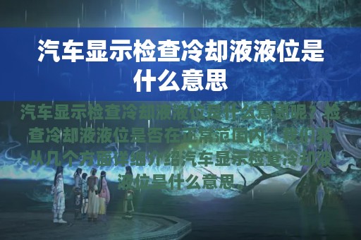 汽车显示检查冷却液液位是什么意思