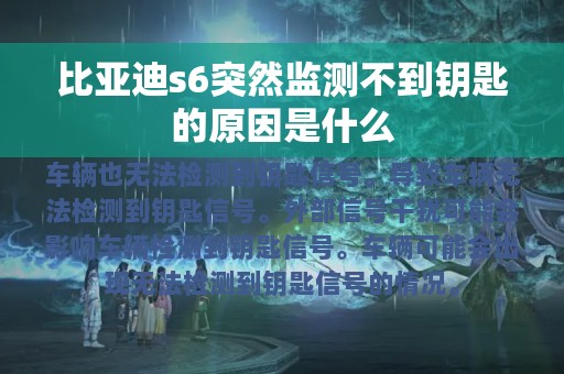 比亚迪s6突然监测不到钥匙的原因是什么