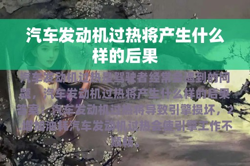 汽车发动机过热将产生什么样的后果