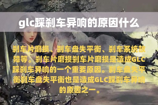 glc踩刹车异响的原因什么