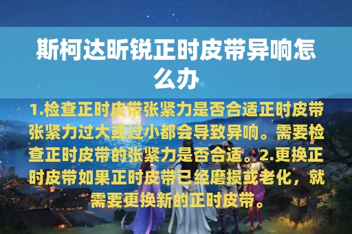 斯柯达昕锐正时皮带异响怎么办