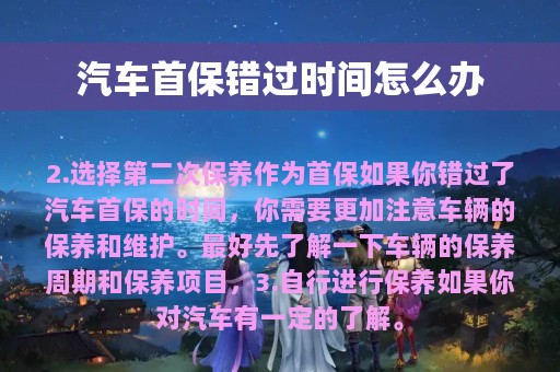 汽车首保错过时间怎么办