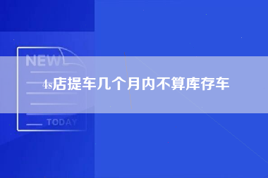 4s店提车几个月内不算库存车