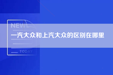 一汽大众和上汽大众的区别在哪里