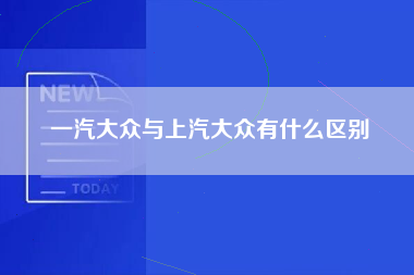 一汽大众与上汽大众有什么区别