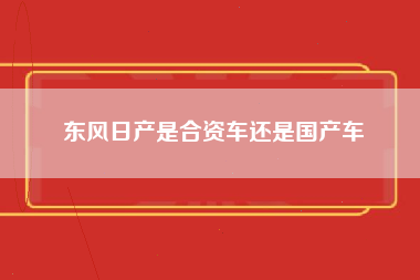 东风日产是合资车还是国产车