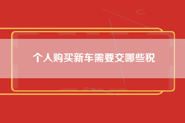 个人购买新车需要交哪些税