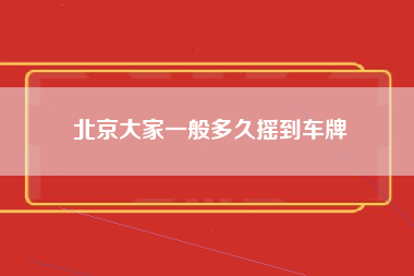 北京大家一般多久摇到车牌