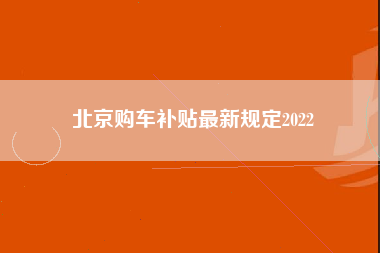 北京购车补贴最新规定2022