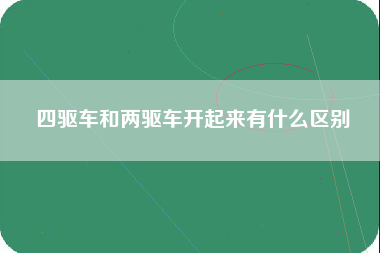 四驱车和两驱车开起来有什么区别