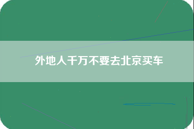 外地人千万不要去北京买车