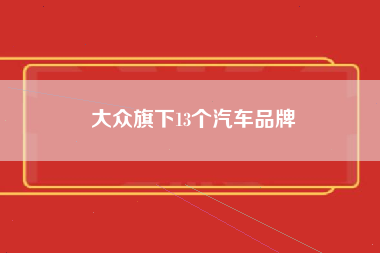 大众旗下13个汽车品牌