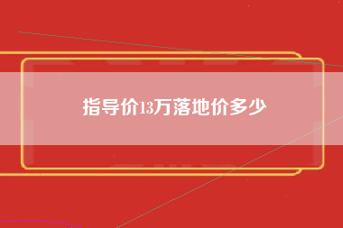 指导价13万落地价多少