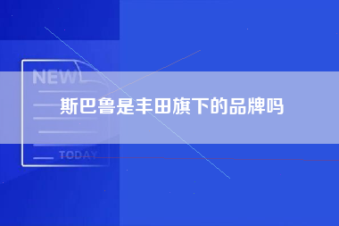 斯巴鲁是丰田旗下的品牌吗