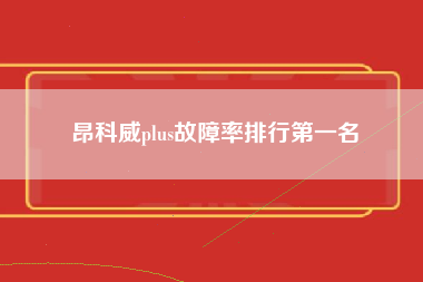 昂科威plus故障率排行第一名