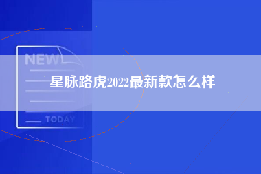 星脉路虎2022最新款怎么样