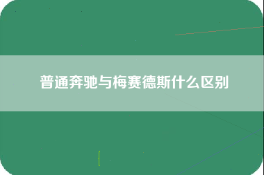 普通奔驰与梅赛德斯什么区别