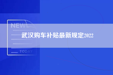 武汉购车补贴最新规定2022