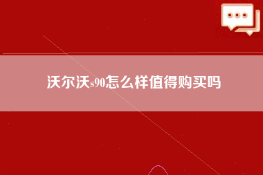 沃尔沃s90怎么样值得购买吗