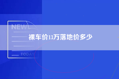 裸车价13万落地价多少