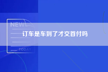 订车是车到了才交首付吗