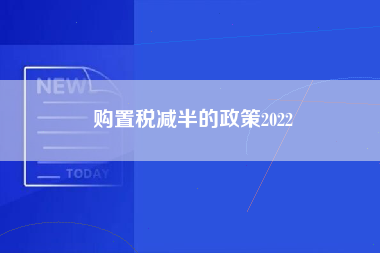 购置税减半的政策2022