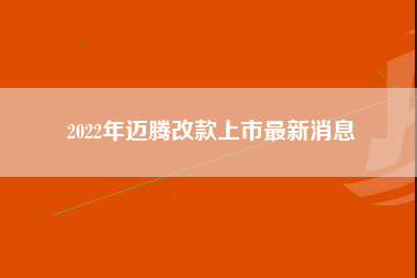 2022年迈腾改款上市最新消息