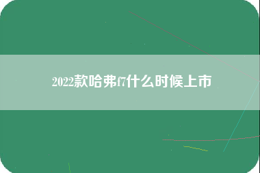 2022款哈弗f7什么时候上市