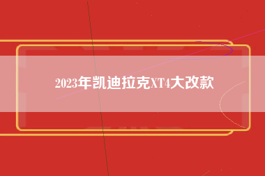 2023年凯迪拉克XT4大改款