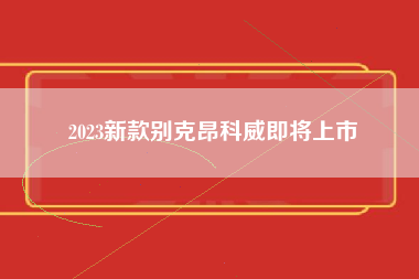 2023新款别克昂科威即将上市