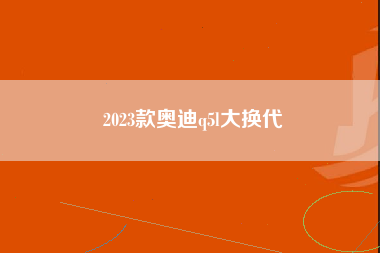 2023款奥迪q5l大换代