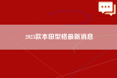 2023款本田型格最新消息