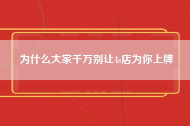 为什么大家千万别让4s店为你上牌