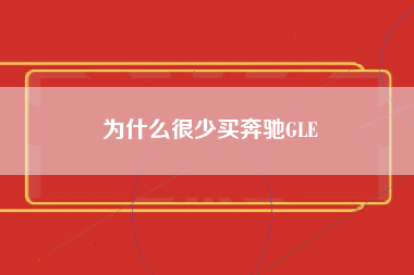 为什么很少买奔驰GLE