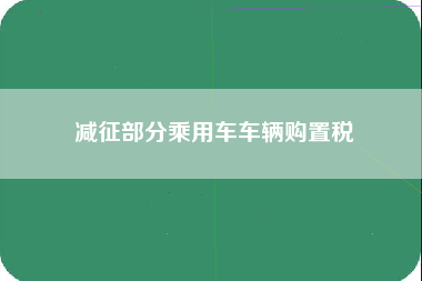 减征部分乘用车车辆购置税