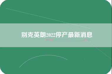 别克英朗2022停产最新消息