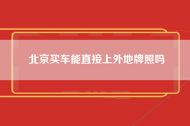 北京买车能直接上外地牌照吗